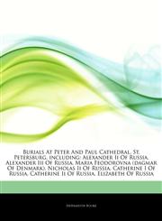 Articles On Burials At Peter And Paul Cathedral, St. Petersburg, including Alexander Ii Of Russia, Alexander Iii Of Russia, Maria Feodorovna (dagmar Of Denmark), Nicholas Ii Of Russia, Catherine I Of Russia, Catherine Ii Of Russia,1242745777,9781242745775