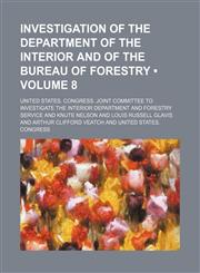 Investigation of the Department of the Interior and of the Bureau of Forestry (Volume 8),1153923297,9781153923293
