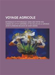 Voyage Agricole; Botanique Et Pittoresque, Dans Une Partie Des Landes de Lot Et Garonne, Et de Celles de La Gironde,1234629380,9781234629380