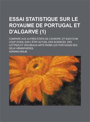Essai Statistique Sur Le Royaume de Portugal Et D'Algarve; Compare Aux Autres Etats de L'Europe, Et Suivi D'Un Coup D'Oeil Sur L'Etat Actuel Des Scien,1153547090,9781153547093