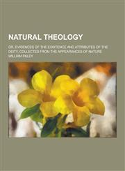 Natural Theology; Or, Evidences of the Existence and Attributes of the Deity, Collected from the Appearances of Nature,1230288910,9781230288918