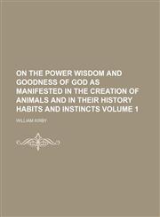On the power wisdom and goodness of God as manifested in the creation of animals and in their history habits and instincts Volume 1,1150277661,9781150277665