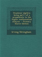 Uniplanar Algebra; Being Part I of a Propaedeutic to the Higher Mathematical Analysis,1289601283,9781289601287