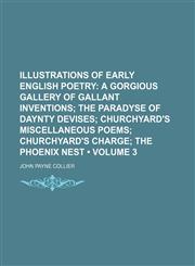 Illustrations of Early English Poetry (Volume 3); A Gorgious Gallery of Gallant Inventions the Paradyse of Daynty Devises Churchyard's Miscellaneous Poems Churchyard's Charge the Phoenix Nest,1150111011,9781150111013