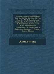 Hymns Ancient And Modern For Use In The Services Of The Church : With Annotations, Originals, References, Authors' & Translators' Names, And With Some Metrical Translations Of The Hymns In Latin And German... - Primary Source Edition,1295106140,9781295106141