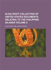 Elihu Root collection of United States documents relating to the Philippine Islands Volume 8,1236560523,9781236560520
