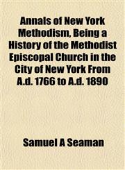 Annals of New York Methodism, Being a History of the Methodist Episcopal Church in the City of New York From A.d. 1766 to A.d. 1890,1151888575,9781151888570