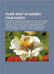 Films shot in Quebec (Film Guide) Films shot in Montreal, Nanook of the North, Batman & Robin, 300, Battlefield Earth, The Fountain,1233277243,9781233277247