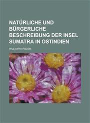 Naturliche Und Burgerliche Beschreibung Der Insel Sumatra in Ostindien,1234314959,9781234314958