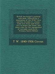 British Bee-Keeper's Practical Note-Book, Followed by a Description of the W.B.C. Hive and How to Make It, a Home-Made Hive from Used Boxes, How to Bu,1289808066,9781289808068