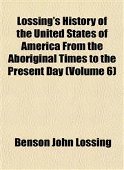 Lossing's History of the United States of America From the Aboriginal Times to the Present Day (Volume 6),1152396064,9781152396067