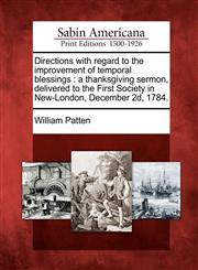 Directions with regard to the improvement of temporal blessings a thanksgiving sermon, delivered to the First Society in New-London, December 2d, 1784.,1275725589,9781275725584