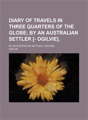 Diary of Travels in Three Quarters of the Globe; By an Australian Settler [- Ogilvie] by an Australian Settler [- Ogilvie].,1459076001,9781459076006