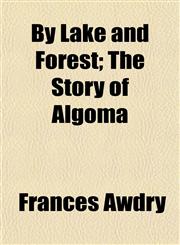 By Lake and Forest; The Story of Algoma,1151941662,9781151941664