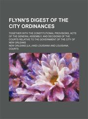 Flynn's Digest of the City Ordinances; Together with the Constitutional Provisions, Acts of the General Assembly, and Decisions of the Courts Relative,1235807835,9781235807831