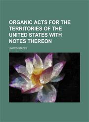 Organic Acts for the Territories of the United States with Notes Thereon,1150691948,9781150691942