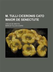 M. Tulli Ciceronis Cato maior de senectute; Laelius de amicitia,1150151285,9781150151286