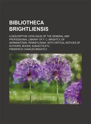 Bibliotheca Brightliensis; A descriptive catalogue of the general and professional library of F. C. Brightly, of Germantown, Pennsylvania. With critical notices of authors, books, subjects,etc,1150543469,9781150543463