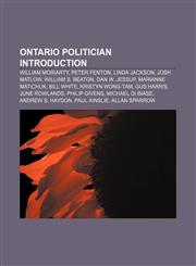 Ontario politician Introduction William Moriarty, Peter Fenton, Linda Jackson, Josh Matlow, William S. Beaton, Dan W. Jessup,1157260667,9781157260660