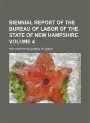 Biennial report of the Bureau of Labor of the State of New Hampshire Volume 4,1154050653,9781154050653