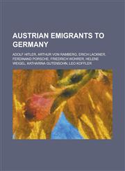 Austrian Emigrants to Germany Adolf Hitler, Arthur Von Ramberg, Erich Lackner, Ferdinand Porsche, Friedrich Wuhrer, Helene Weigel, Katharina Gutenso,1230750045,9781230750040