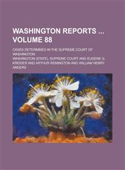 Washington Reports; Cases Determined in the Supreme Court of Washington Volume 88,1234176769,9781234176761