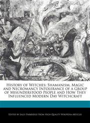 History of Witches Shamanism, Magic and Necromancy Intolerance of a Group of Misunderstood People and How They Influenced Modern Day Witchcraft,124156454X,9781241564544