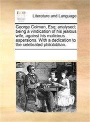 George Colman, Esq; analysed; being a vindication of his jealous wife, against his malicious aspersions. With a dedication to the celebrated philobiblian.,117028762X,9781170287620
