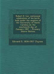 Robert E. Lee, Centennial Celebration of His Birth Held Under the Auspices of the University of South Carolina on the Nineteenth Day of January 1907 -,128779582X,9781287795827
