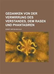 Gedanken von der Verwirrung des Verstandes, dem Rasen und Phantasiren,113072879X,9781130728798