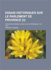 Essais Historiques Sur Le Parlement de Provence; Depuis Son Origine Jusqu'la Sa Suppression, 1501 - 1790 (3 ),1153502003,9781153502009