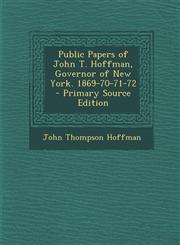 Public Papers of John T. Hoffman, Governor of New York. 1869-70-71-72 - Primary Source Edition,1295428709,9781295428700