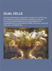 Glial Cells Anti-Mag Peripheral Neuropathy, Astrocyte, Gitter Cell, Glia Limitans, Gliosis, Microglia, Neuroglia, Ng2 Glia, Olfact,123048194X,9781230481944