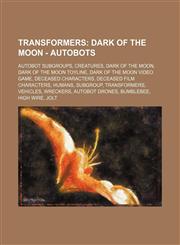 Transformers Dark of the Moon - Autobots: Autobot Subgroups, Creatures, Dark of the Moon, Dark of the Moon Toyline, Dark of the Moon Video Game, Deceased Characters, Deceased Film Characters, Humans, Subgroup, Transformers, Vehicles, Wreckers, Autobot Dr,1234846470,9781234846473