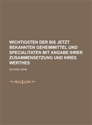 Wichtigsten Der Bis Jetzt Bekannten Geheimmittel Und Specialitaten Mit Angabe Ihrer Zusammensetzung Und Ihres Werthes,1234266571,9781234266578