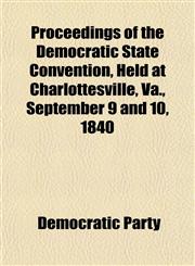 Proceedings of the Democratic State Convention, Held at Charlottesville, Va., September 9 and 10, 1840,1154821897,9781154821895
