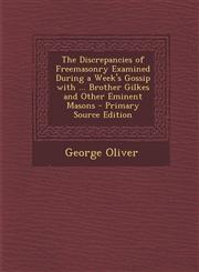 Discrepancies of Freemasonry Examined During a Week's Gossip with ... Brother Gilkes and Other Eminent Masons,1287486126,9781287486121