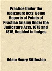 Practice Under the Judicature Acts; Being Reports of Points of Practice Arising Under the Judicature Acts, 1873 and 1875, Decided in Judges,1154925250,9781154925258