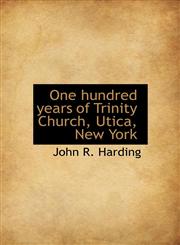 One hundred years of Trinity Church, Utica, New York,1117374742,9781117374741