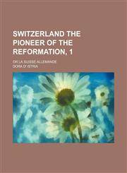 Switzerland the Pioneer of the Reformation, 1; Or La Suisse Allemande,1150017910,9781150017919