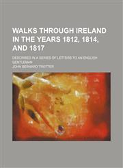 Walks Through Ireland in the Years 1812, 1814, and 1817; Described in a Series of Letters to an English Gentleman,1150993340,9781150993343
