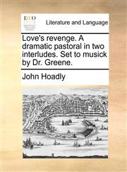Love's revenge. A dramatic pastoral in two interludes. Set to musick by Dr. Greene.,1170643612,9781170643617