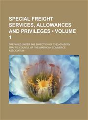Special Freight Services, Allowances and Privileges (Volume 1); Prepared Under the Direction of the Advisory Traffic Council of the American Commerce Association,1150899530,9781150899539