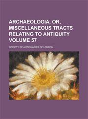 Archaeologia, Or, Miscellaneous Tracts Relating to Antiquity Volume 57,1230098607,9781230098609