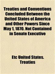 Treaties and Conventions Concluded Between the United States of America and Other Powers Since May 1, 1870. Not Contained in Senate Executive,1154912310,9781154912319