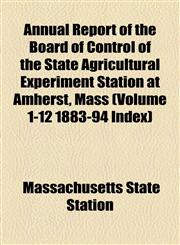 Annual Report of the Board of Control of the State Agricultural Experiment Station at Amherst, Mass (Volume 1-12 1883-94 Index),1154611477,9781154611472