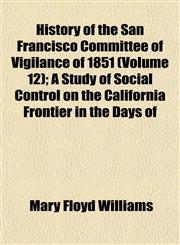 History of the San Francisco Committee of Vigilance of 1851 (Volume 12); A Study of Social Control on the California Frontier in the Days of,1154004945,9781154004946
