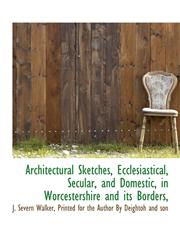 Architectural Sketches, Ecclesiastical, Secular, and Domestic, in Worcestershire and its Borders,,1140379070,9781140379072