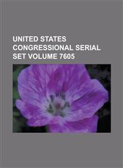 United States Congressional Serial Set Volume 7605,1234071347,9781234071349