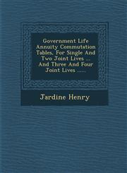 Government Life Annuity Commutation Tables, For Single And Two Joint Lives ... And Three And Four Joint Lives ......,1249926092,9781249926092